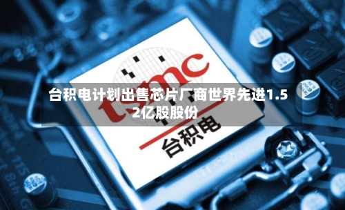 台积电计划出售芯片厂商世界先进1.52亿股股份-第3张图片