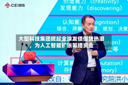 大型科技集团掀起全球发债借贷热潮，为人工智能扩张筹措资金