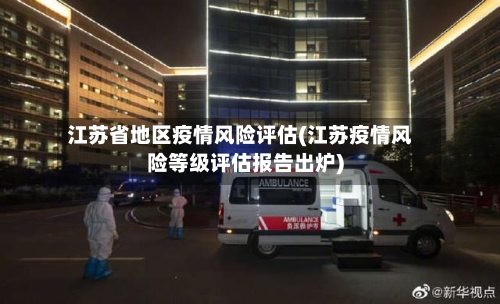 江苏省地区疫情风险评估(江苏疫情风险等级评估报告出炉)