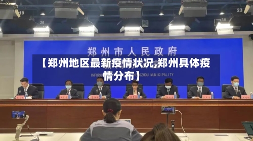 【郑州地区最新疫情状况,郑州具体疫情分布】