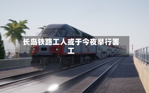 长岛铁路工人或于今夜举行罢工-第2张图片