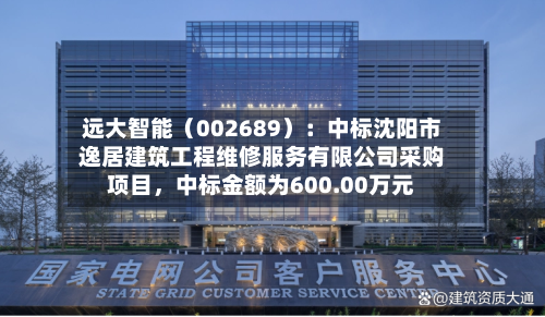 远大智能（002689）：中标沈阳市逸居建筑工程维修服务有限公司采购项目，中标金额为600.00万元