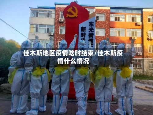 佳木斯地区疫情啥时结束/佳木斯疫情什么情况