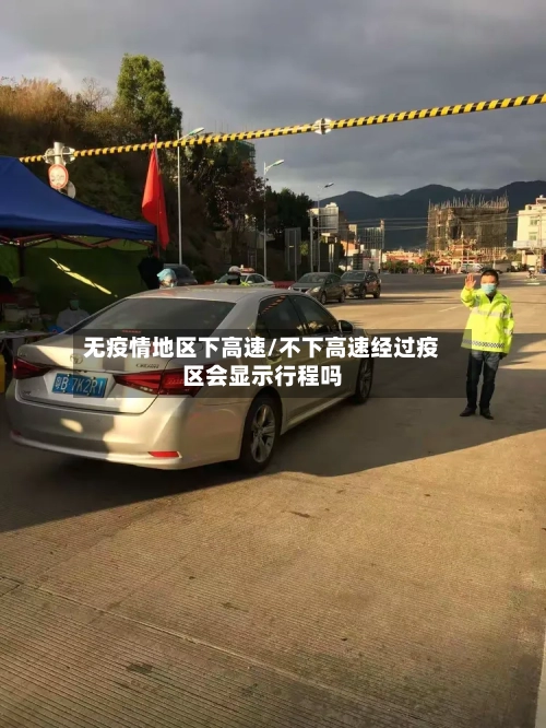 无疫情地区下高速/不下高速经过疫区会显示行程吗