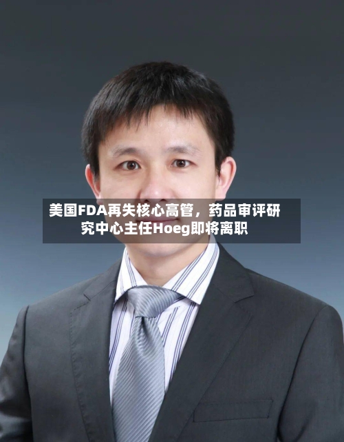 美国FDA再失核心高管，药品审评研究中心主任Hoeg即将离职-第3张图片