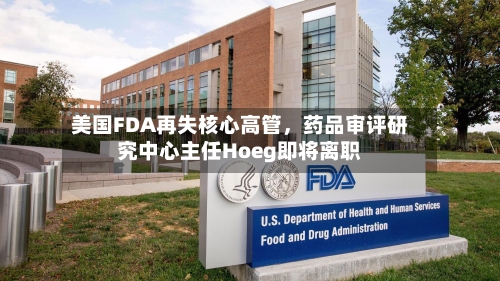 美国FDA再失核心高管，药品审评研究中心主任Hoeg即将离职-第2张图片