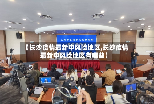 【长沙疫情最新中风险地区,长沙疫情最新中风险地区有哪些】-第2张图片