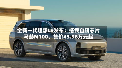 全新一代理想L9发布：搭载自研芯片马赫M100	，售价45.98万元起-第2张图片
