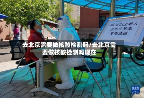 去北京需要做核酸检测吗/去北京需要做核酸检测吗现在-第2张图片