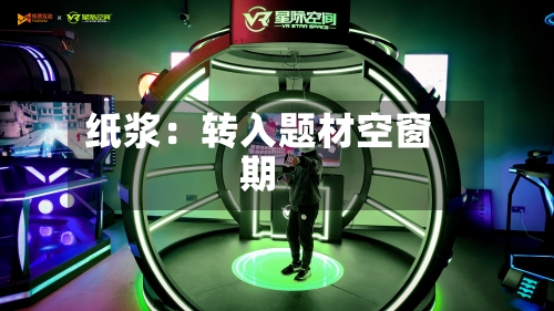 纸浆：转入题材空窗期-第2张图片