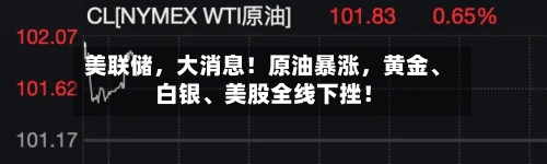 美联储，大消息！原油暴涨，黄金、白银、美股全线下挫！