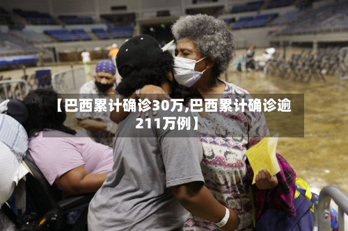 【巴西累计确诊30万,巴西累计确诊逾211万例】-第3张图片