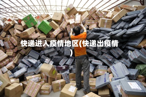 快递进入疫情地区(快递出疫情)-第2张图片