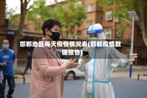 邯郸地区每天疫情情况表(邯郸疫情数据报告)-第2张图片