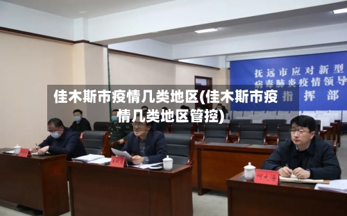 佳木斯市疫情几类地区(佳木斯市疫情几类地区管控)