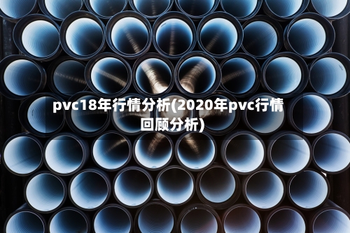 pvc18年行情分析(2020年pvc行情回顾分析)-第3张图片
