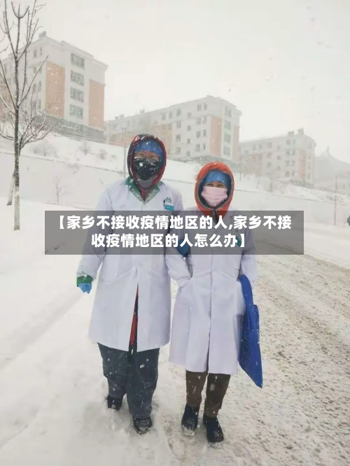 【家乡不接收疫情地区的人,家乡不接收疫情地区的人怎么办】