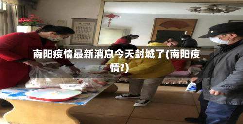 南阳疫情最新消息今天封城了(南阳疫情?)-第2张图片