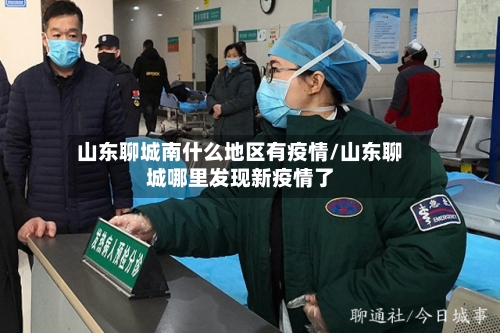 山东聊城南什么地区有疫情/山东聊城哪里发现新疫情了-第3张图片
