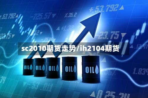 sc2010期货走势/ih2104期货