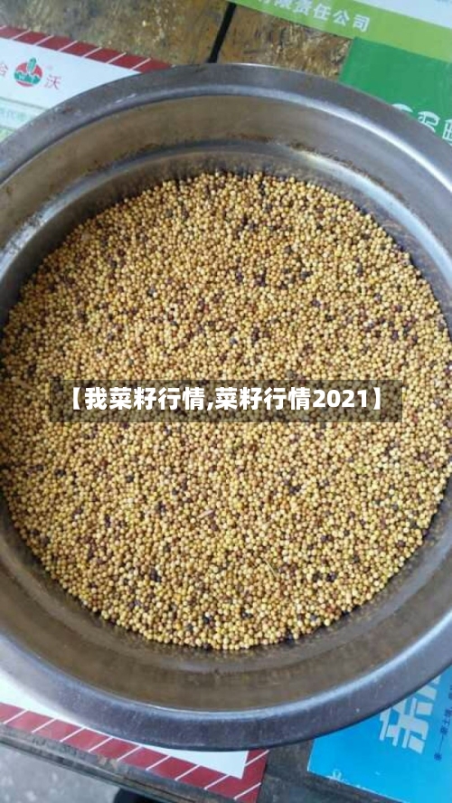 【我菜籽行情,菜籽行情2021】