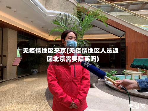 无疫情地区来京(无疫情地区人员返回北京需要隔离吗)-第2张图片