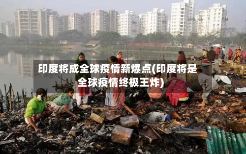 印度将成全球疫情新爆点(印度将是全球疫情终极王炸)