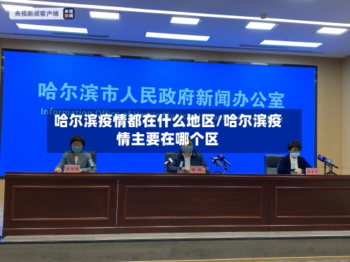 哈尔滨疫情都在什么地区/哈尔滨疫情主要在哪个区