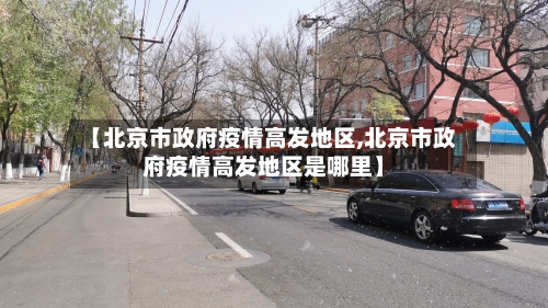 【北京市政府疫情高发地区,北京市政府疫情高发地区是哪里】-第2张图片