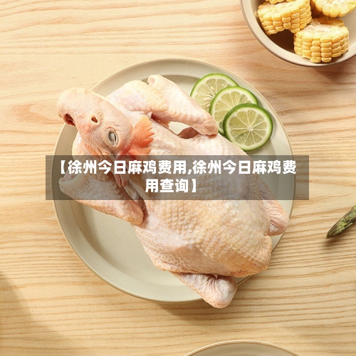 【徐州今日麻鸡费用,徐州今日麻鸡费用查询】