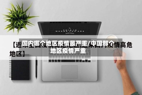 国内哪个地区疫情最严重/中国那个地区疫情严重