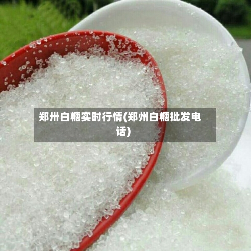 郑卅白糖实时行情(郑州白糖批发电话)-第2张图片