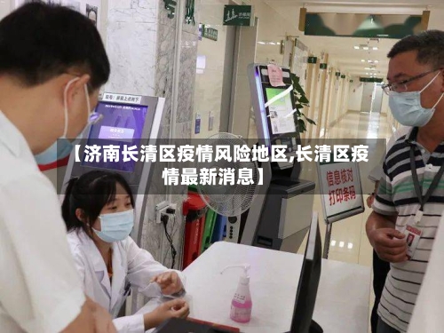 【济南长清区疫情风险地区,长清区疫情最新消息】-第2张图片