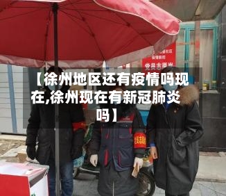 【徐州地区还有疫情吗现在,徐州现在有新冠肺炎吗】-第2张图片