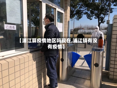 【浦江算疫情地区吗现在,浦江镇有没有疫情】-第2张图片