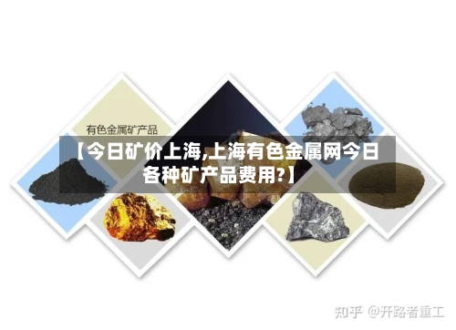【今日矿价上海,上海有色金属网今日各种矿产品费用?】