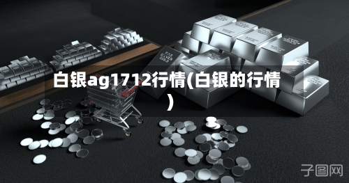 白银ag1712行情(白银的行情)-第2张图片