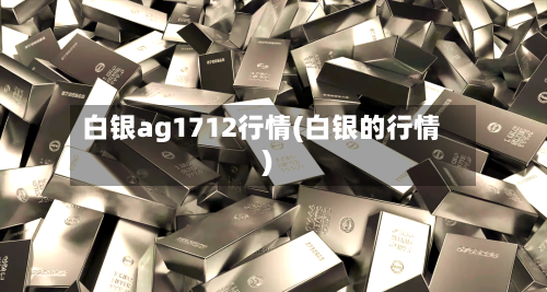 白银ag1712行情(白银的行情)