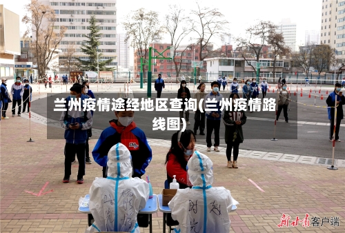 兰州疫情途经地区查询(兰州疫情路线图)-第3张图片
