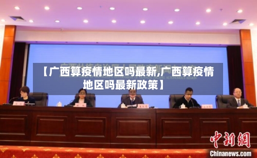 【广西算疫情地区吗最新,广西算疫情地区吗最新政策】
