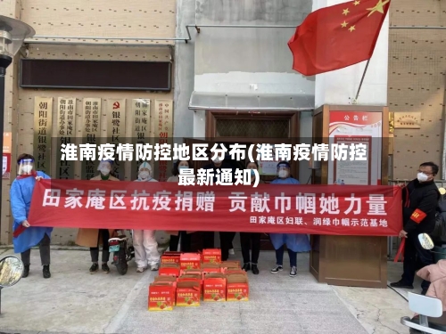 淮南疫情防控地区分布(淮南疫情防控最新通知)