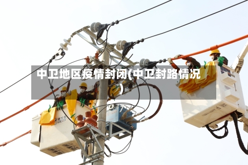 中卫地区疫情封闭(中卫封路情况)