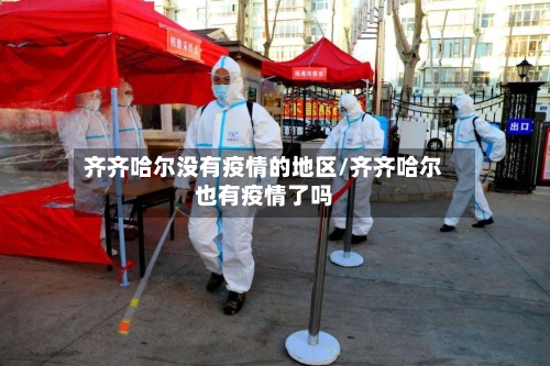 齐齐哈尔没有疫情的地区/齐齐哈尔也有疫情了吗-第3张图片