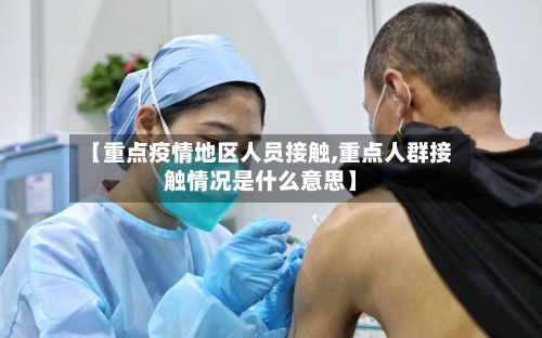 【重点疫情地区人员接触,重点人群接触情况是什么意思】-第2张图片