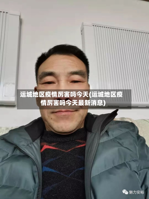 运城地区疫情厉害吗今天(运城地区疫情厉害吗今天最新消息)-第2张图片
