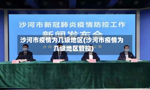 沙河市疫情为几级地区(沙河市疫情为几级地区管控)