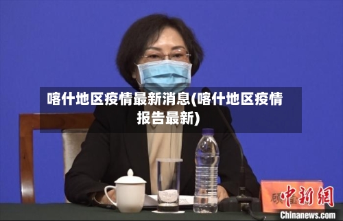 喀什地区疫情最新消息(喀什地区疫情报告最新)-第2张图片