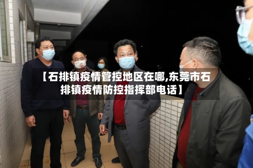 【石排镇疫情管控地区在哪,东莞市石排镇疫情防控指挥部电话】