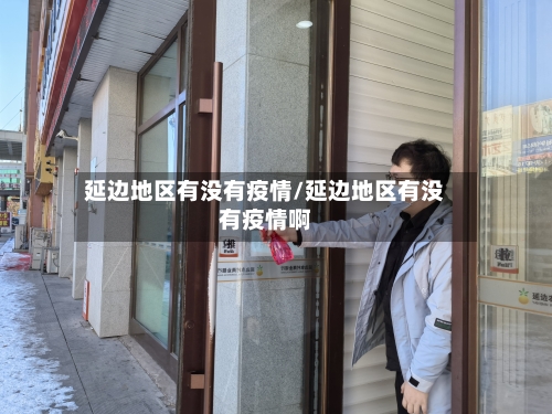 延边地区有没有疫情/延边地区有没有疫情啊