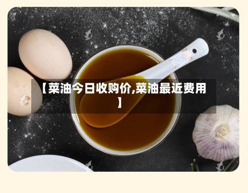 【菜油今日收购价,菜油最近费用】-第3张图片